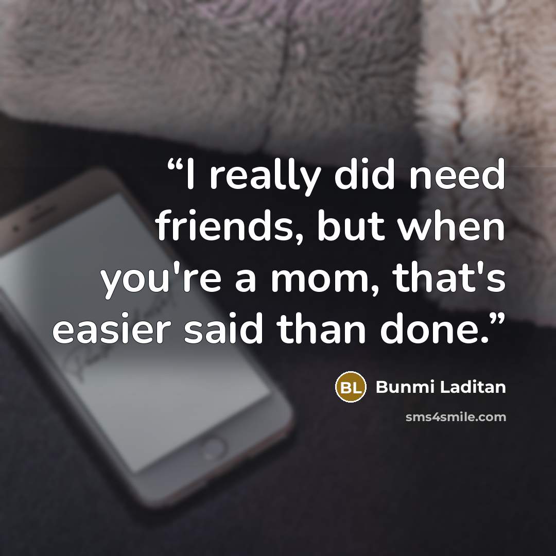 “I really did need friends, but when you're a mom, that's easier said than done.” quote by Bunmi Laditan