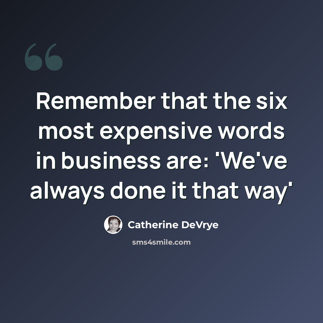 “Remember that the six most expensive words in business are: 'We've always done it that way'” quote by Catherine DeVrye
