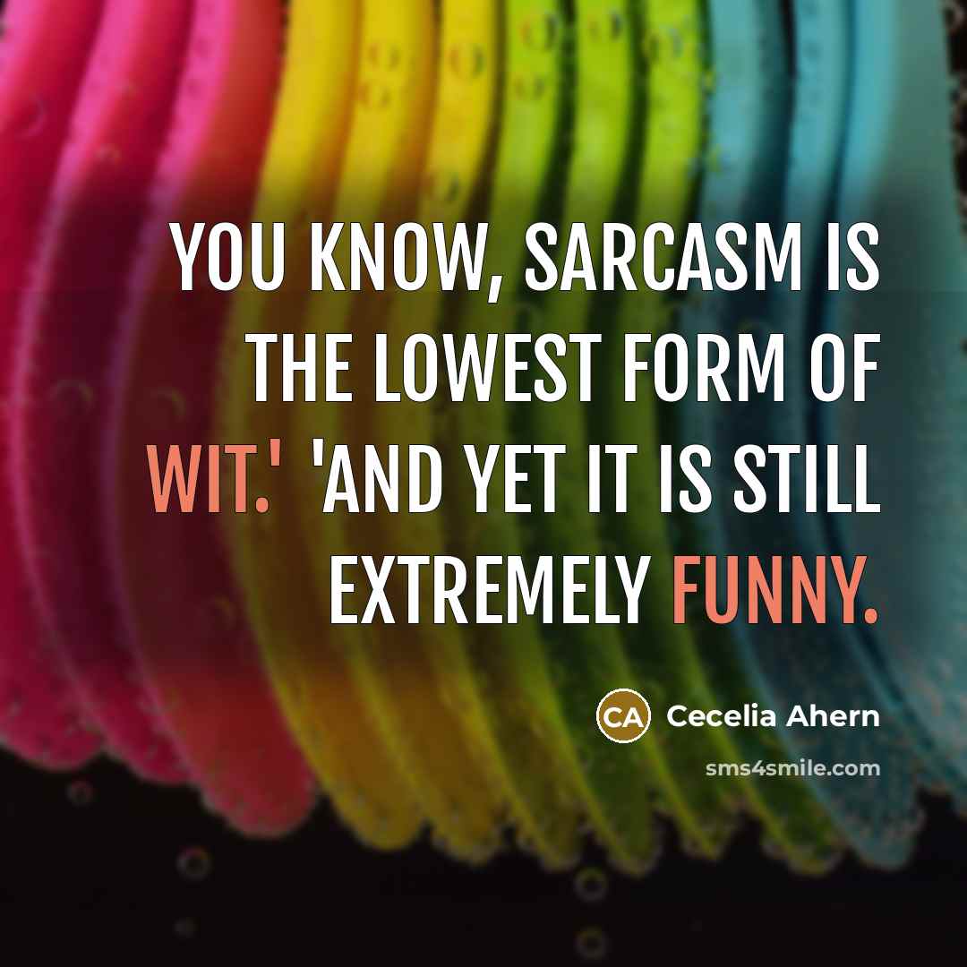 “You know, sarcasm is the lowest form of wit.' 'And yet it is still extremely funny.” quote by Cecelia Ahern