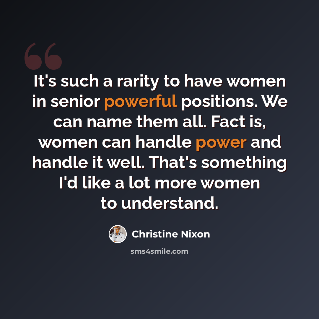 “It's such a rarity to have women in senior powerful positions. We can name them all. Fact is, women can handle power and handle it well. That's something I'd like a lot more women to understand.” quote by Christine Nixon