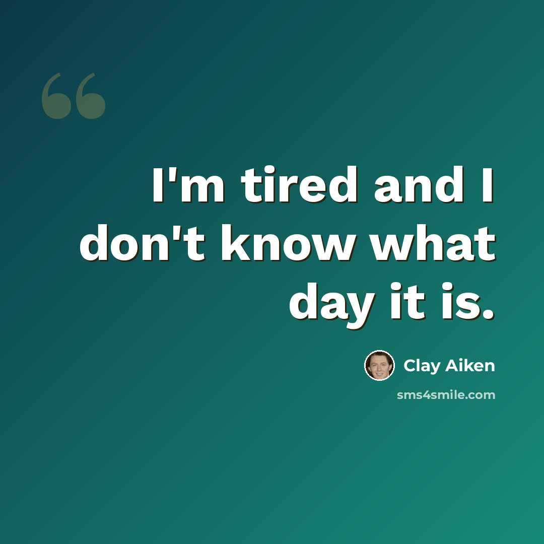 “I'm tired and I don't know what day it is.” quote by Clay Aiken