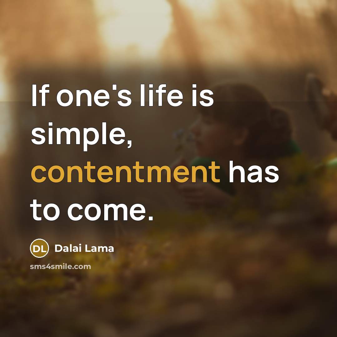“If one's life is simple, contentment has to come.” quote by Dalai Lama
