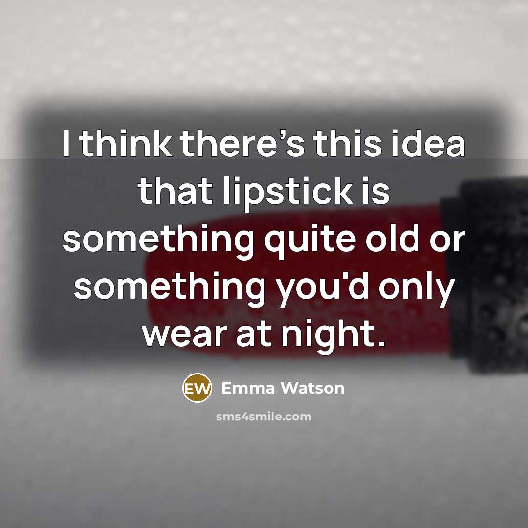 “I think there's this idea that lipstick is something quite old or something you'd only wear at night.” quote by Emma Watson