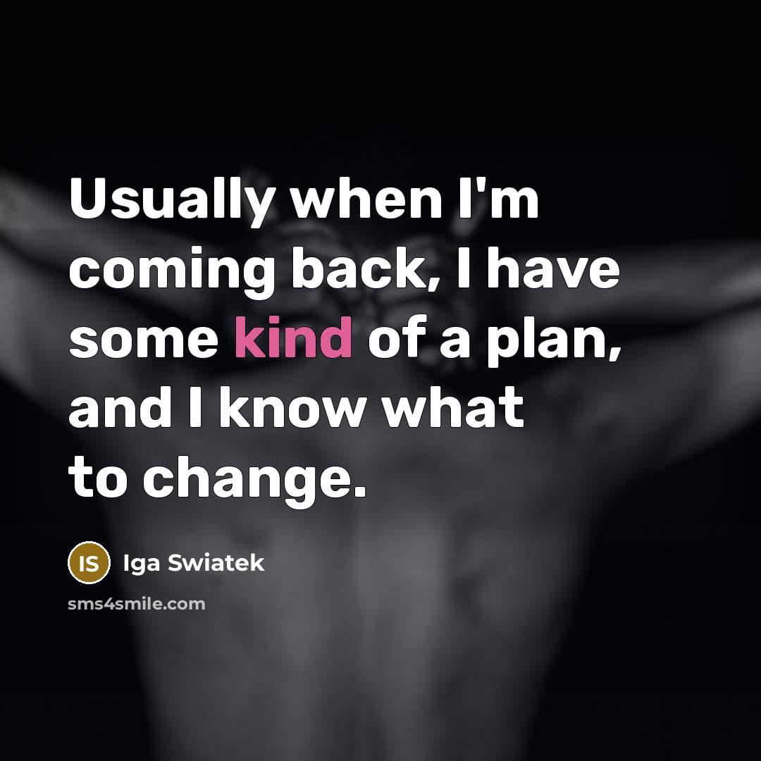 “Usually when I'm coming back, I have some kind of a plan, and I know what to change.” quote by Iga Swiatek