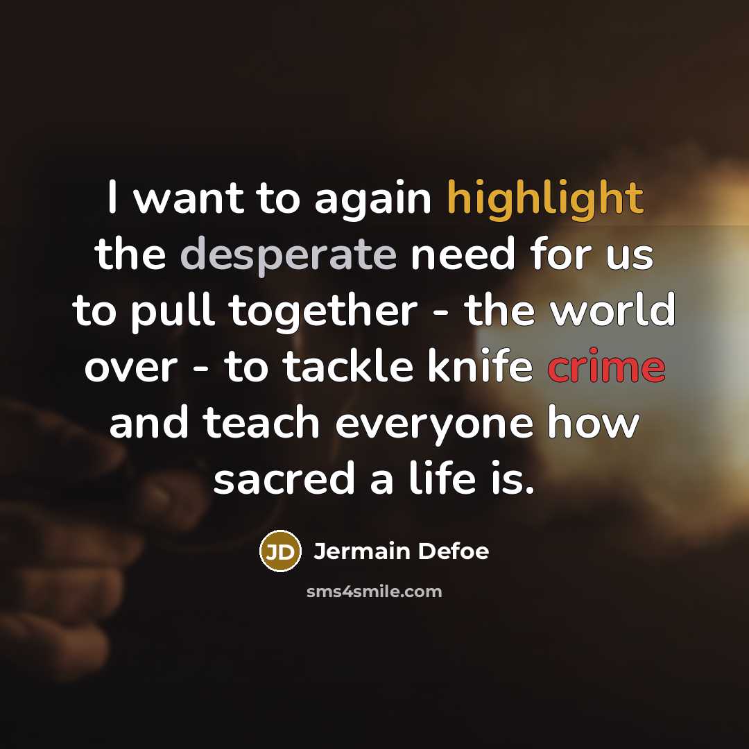 “I want to again highlight the desperate need for us to pull together - the world over - to tackle knife crime and teach everyone how sacred a life is.” quote by Jermain Defoe
