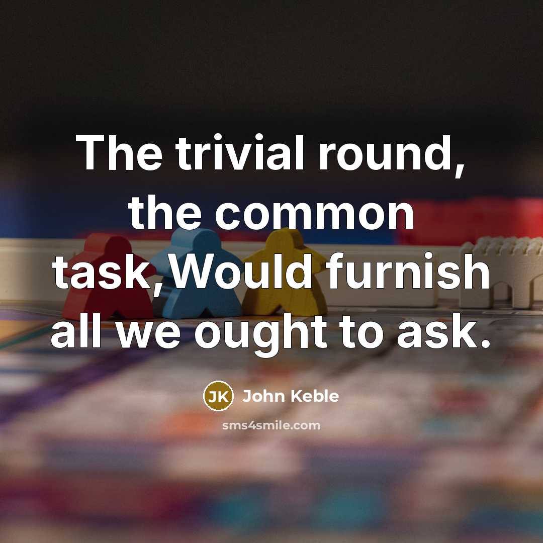 “The trivial round, the common task,Would furnish all we ought to ask.” quote by John Keble