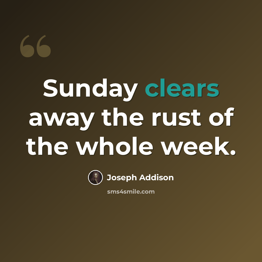 “Sunday clears away the rust of the whole week.” quote by Joseph Addison