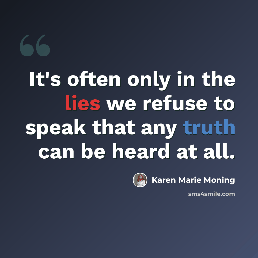“It's often only in the lies we refuse to speak that any truth can be heard at all.” quote by Karen Marie Moning