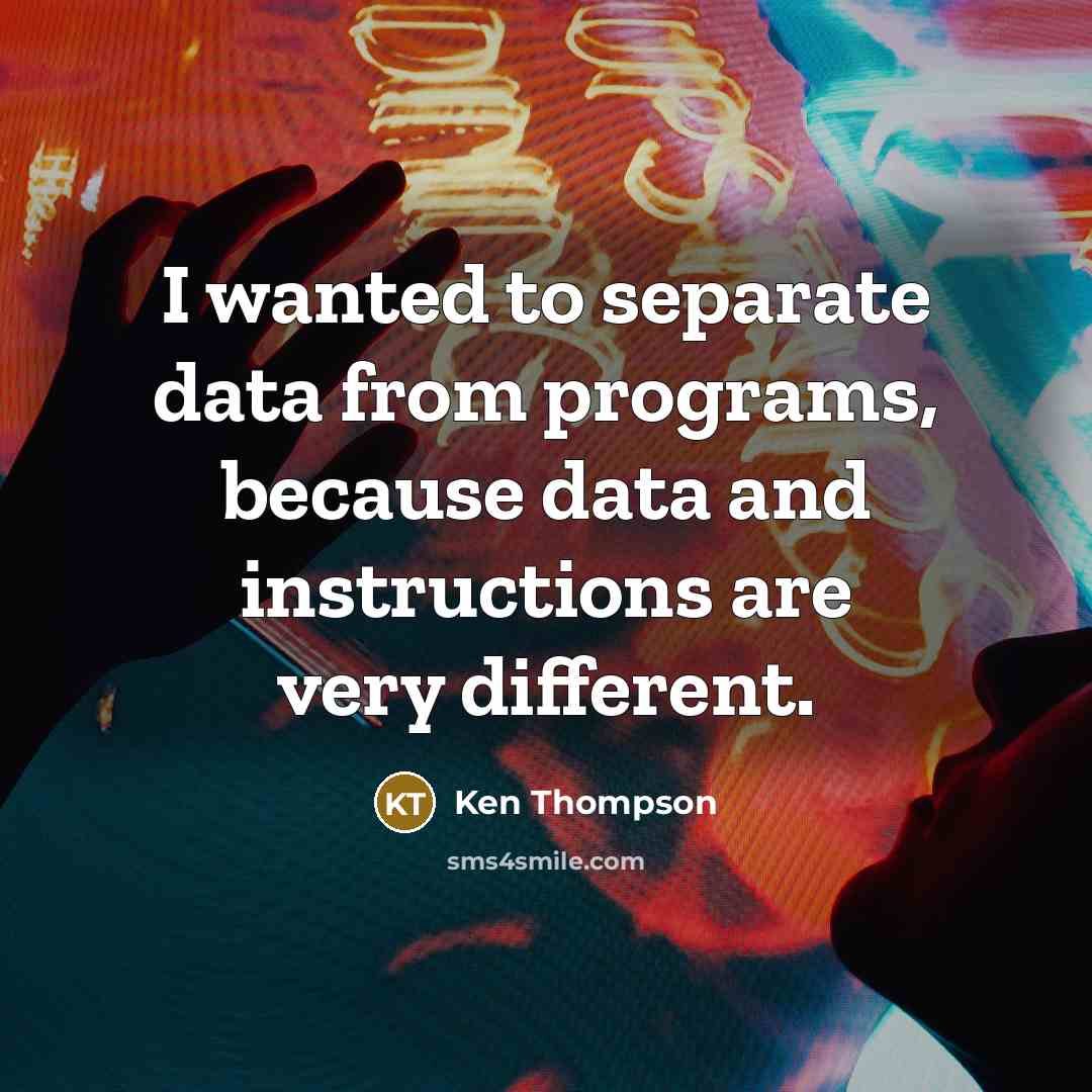 “I wanted to separate data from programs, because data and instructions are very different.” quote by Ken Thompson