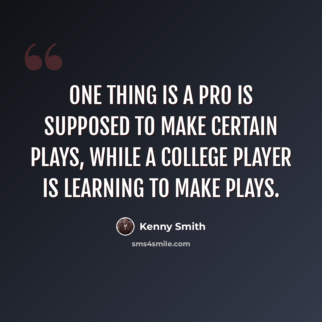 “One thing is a pro is supposed to make certain plays, while a college player is learning to make plays.” quote by Kenny Smith