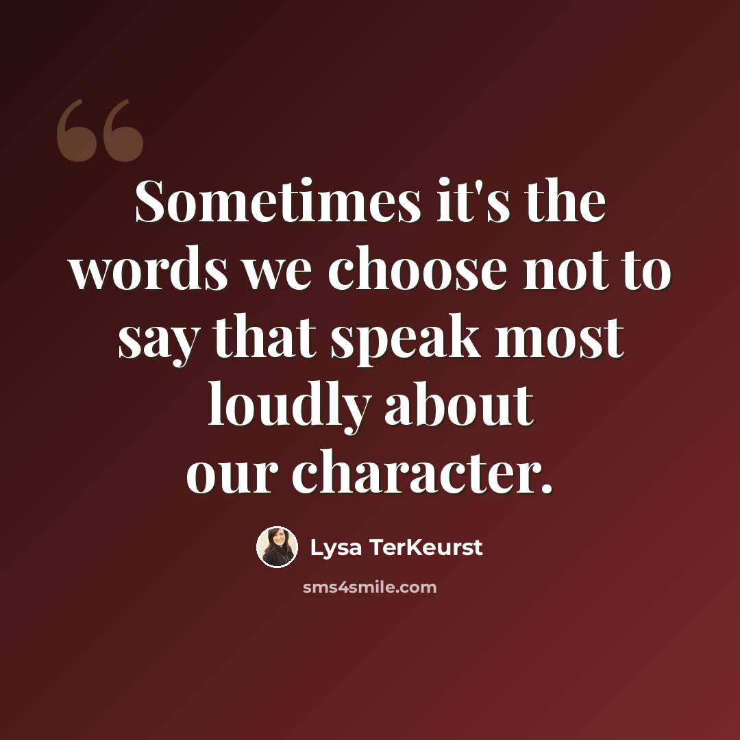 “Sometimes it's the words we choose not to say that speak most loudly about our character.” quote by Lysa TerKeurst