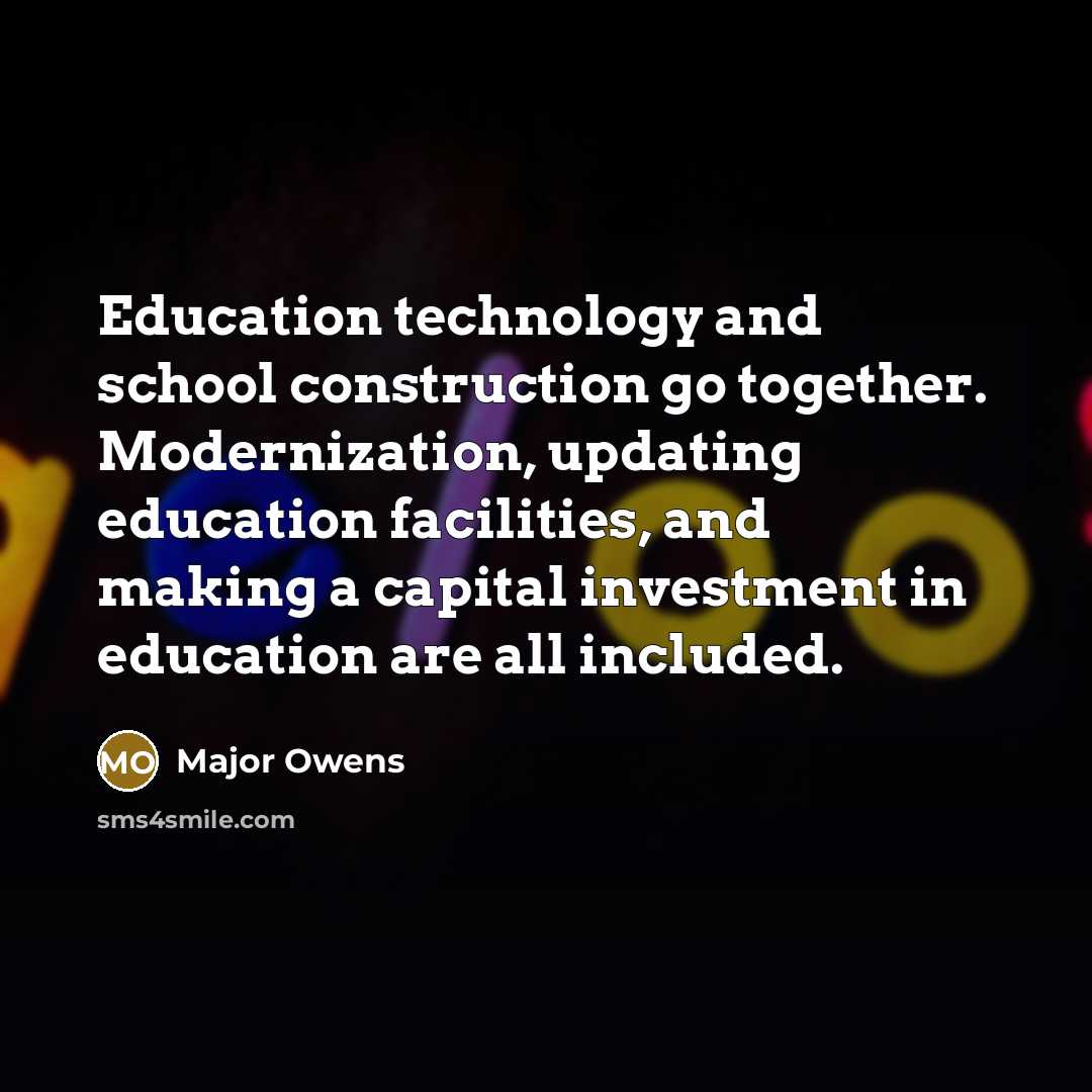 “Education technology and school construction go together. Modernization, updating education facilities, and making a capital investment in education are all included.” quote by Major Owens