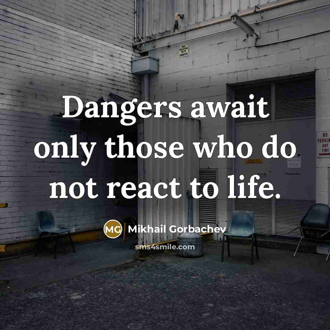 “Dangers await only those who do not react to life.” quote by Mikhail Gorbachev