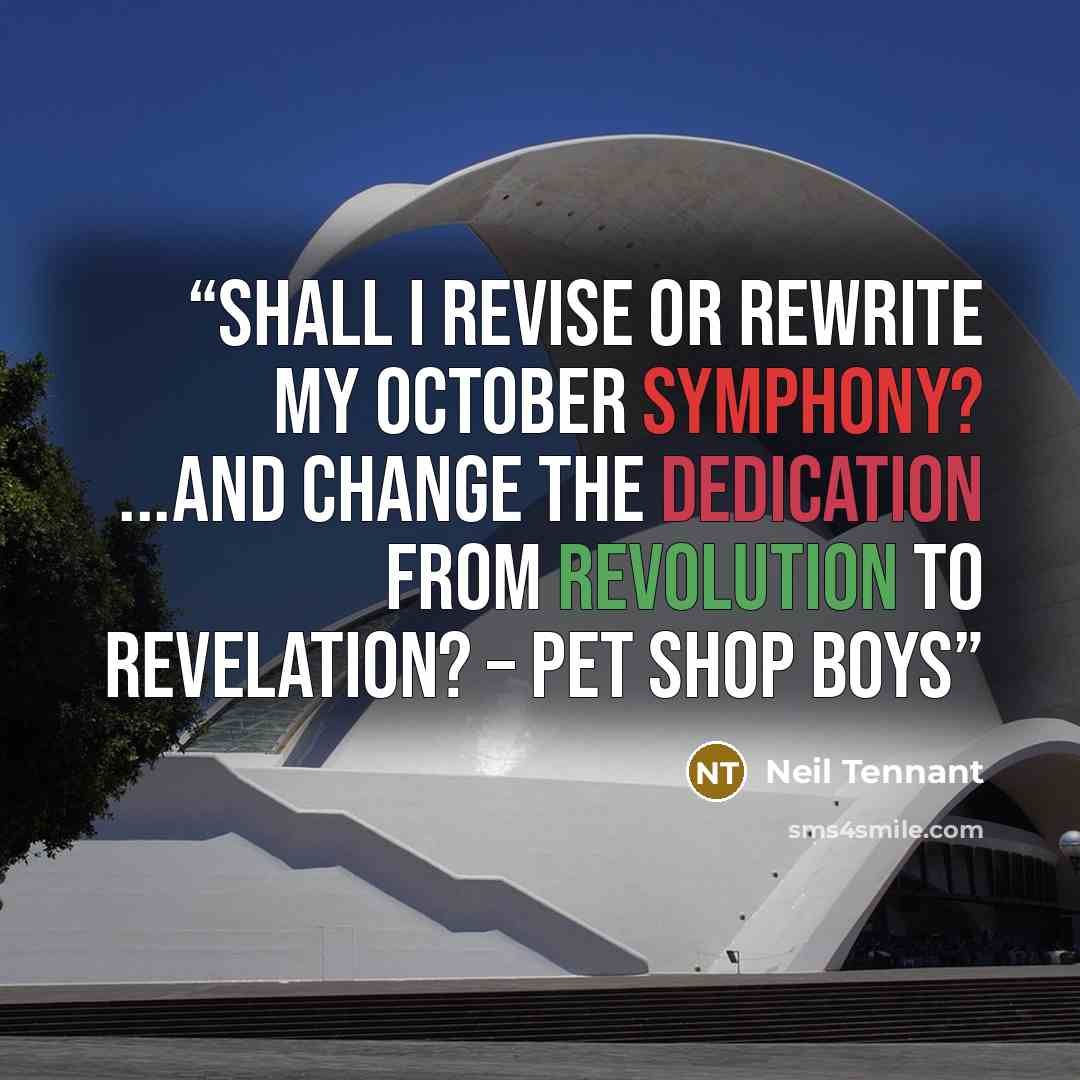 “Shall I revise or rewrite My October Symphony? ...and change the dedication from Revolution to Revelation? – Pet Shop Boys” quote by Neil Tennant