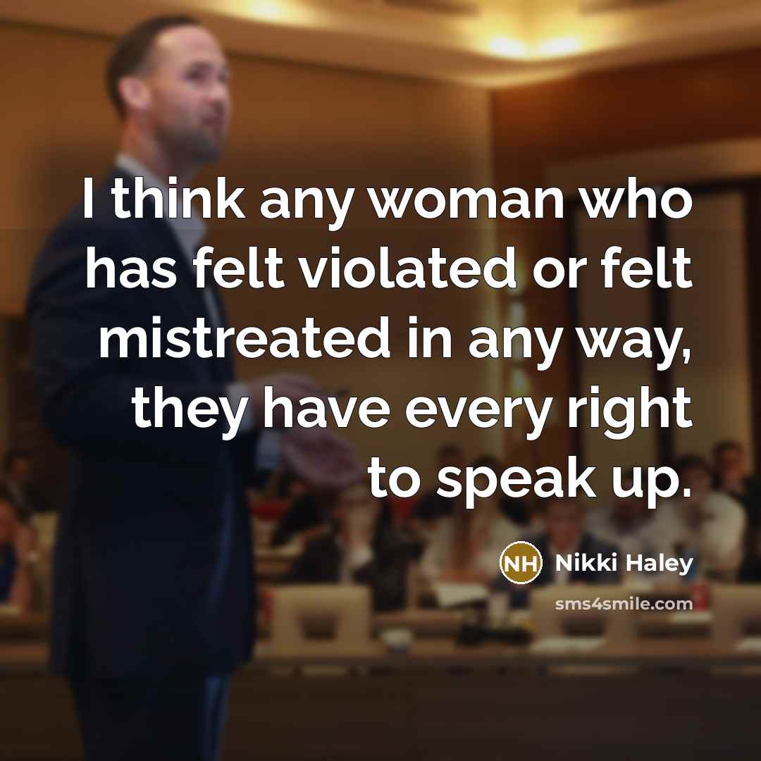“I think any woman who has felt violated or felt mistreated in any way, they have every right to speak up.” quote by Nikki Haley