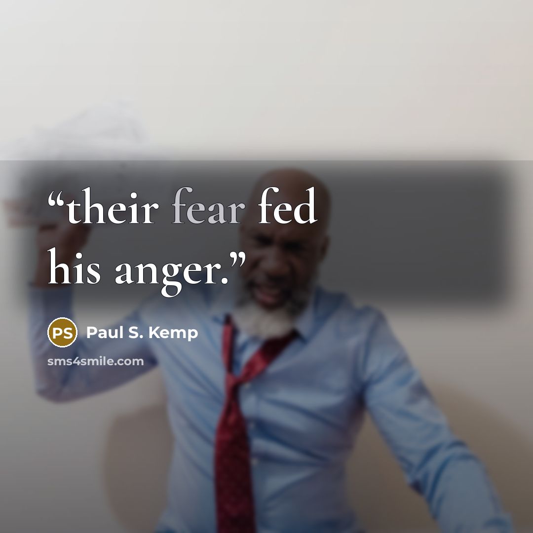 “their fear fed his anger.” quote by Paul S. Kemp