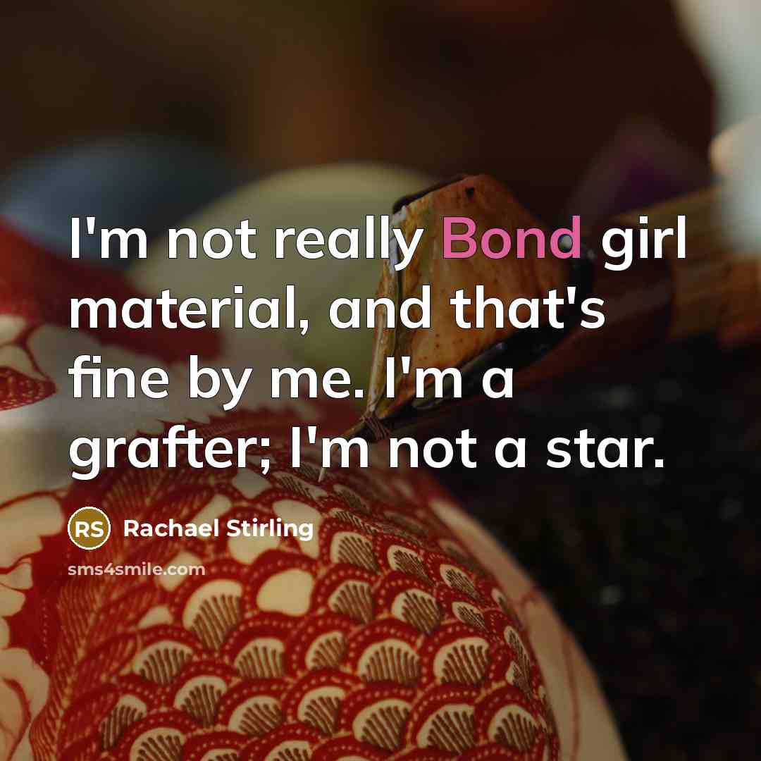 “I'm not really Bond girl material, and that's fine by me. I'm a grafter; I'm not a star.” quote by Rachael Stirling