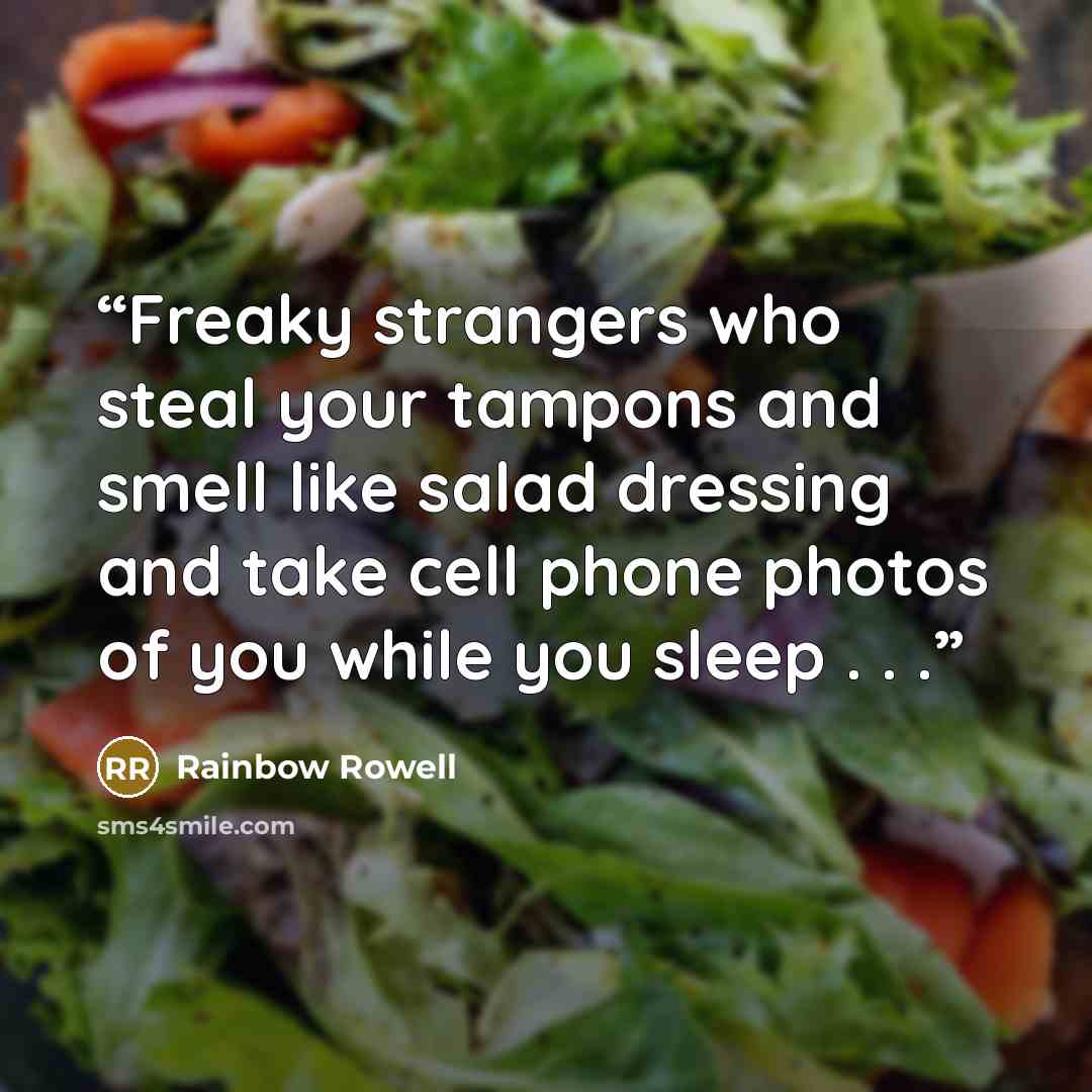“Freaky strangers who steal your tampons and smell like salad dressing and take cell phone photos of you while you sleep . . .” quote by Rainbow Rowell