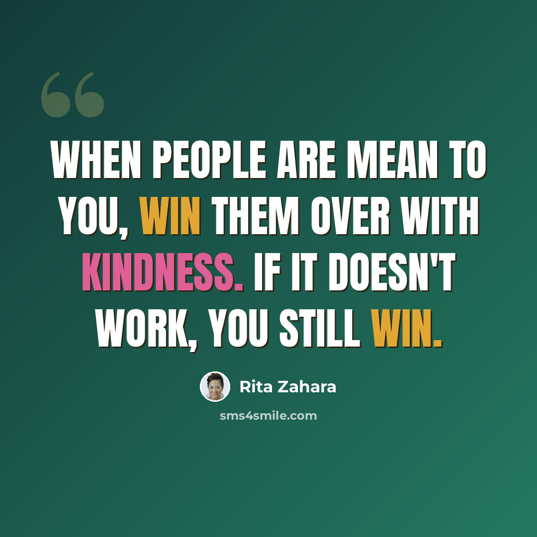 “When people are mean to you, win them over with kindness. If it doesn't work, you still win.” quote by Rita Zahara