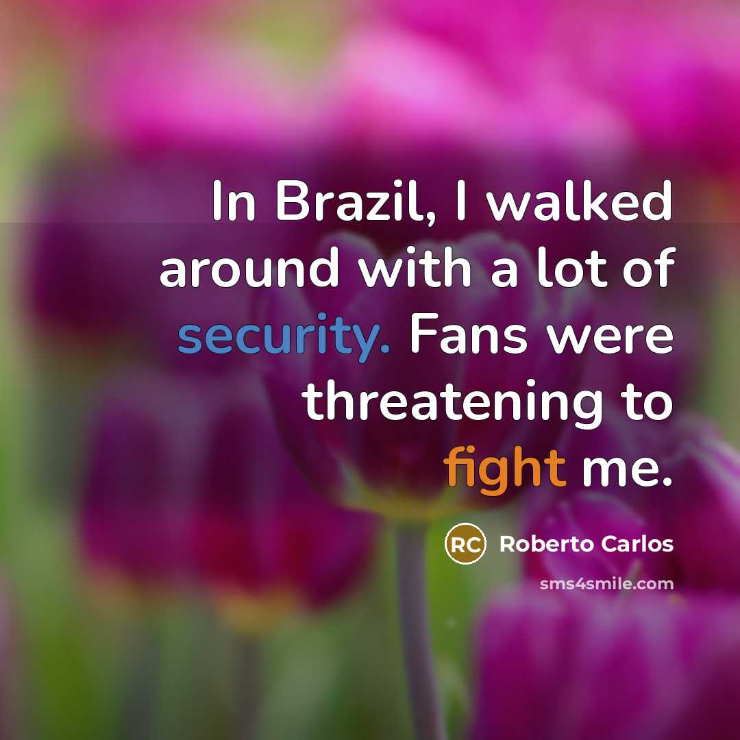 “In Brazil, I walked around with a lot of security. Fans were threatening to fight me.” quote by Roberto Carlos