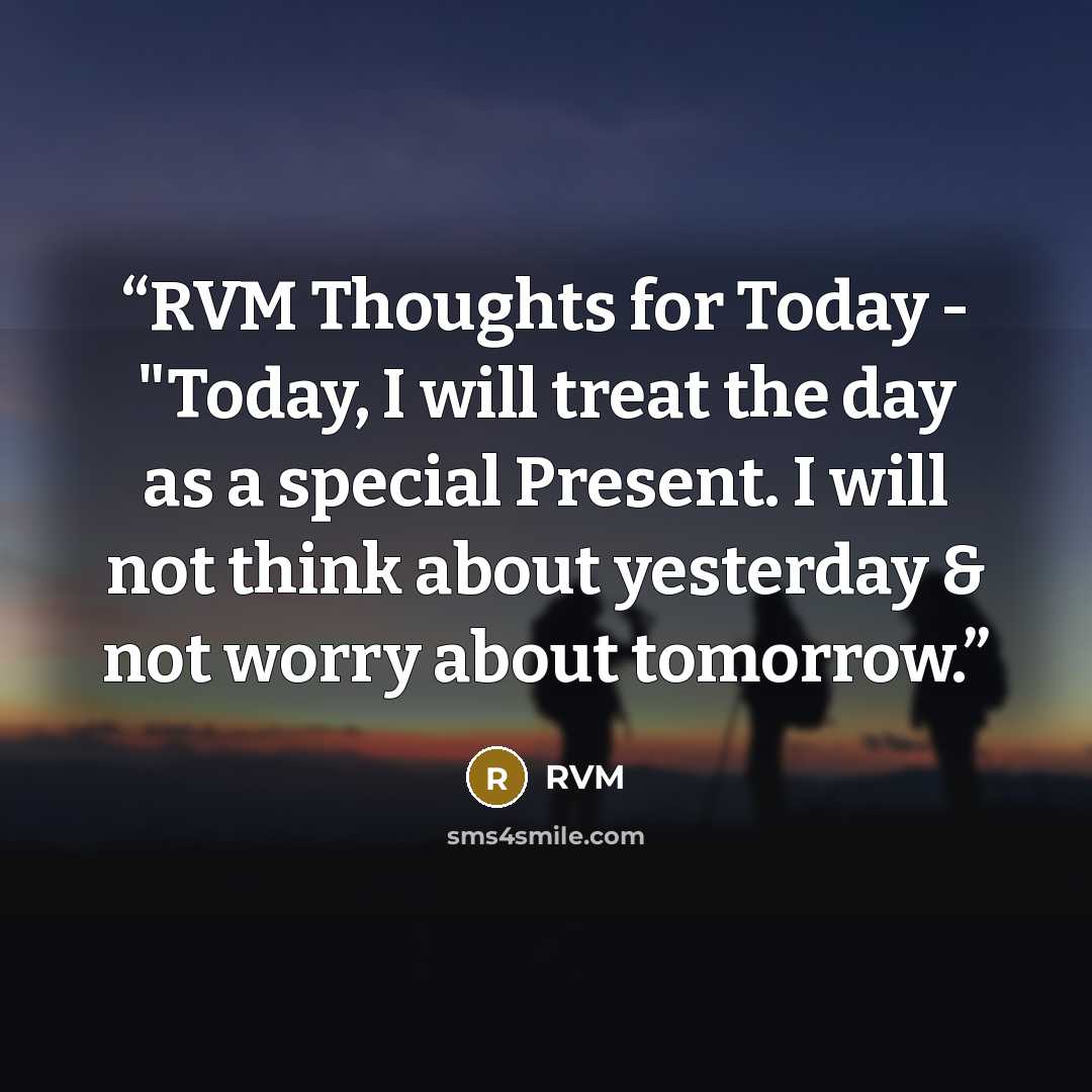 “RVM Thoughts for Today - "Today, I will treat the day as a special Present. I will not think about yesterday & not worry about tomorrow.” quote by RVM