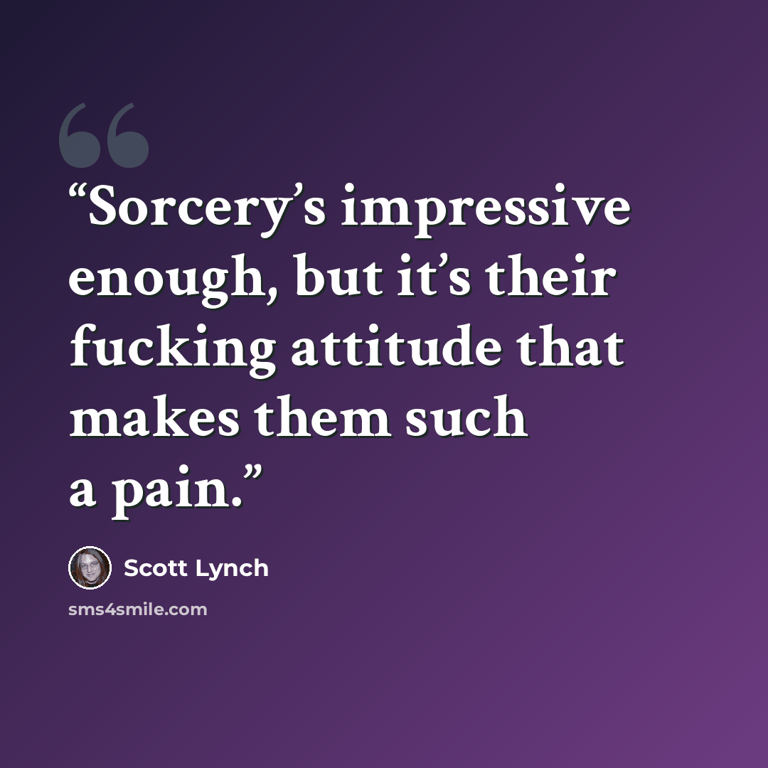 “Sorcery’s impressive enough, but it’s their fucking attitude that makes them such a pain.” quote by Scott Lynch