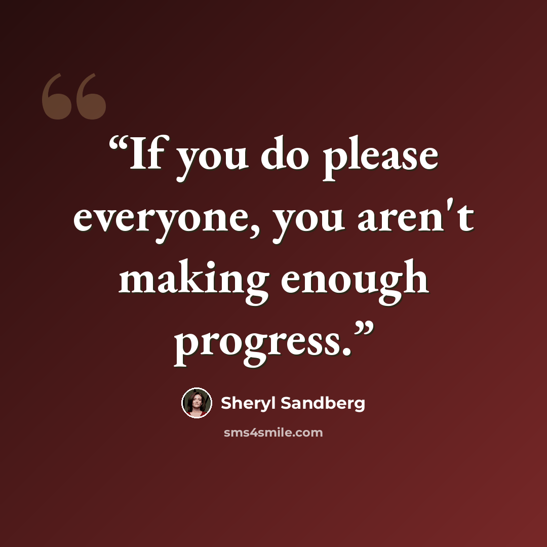 “If you do please everyone, you aren't making enough progress.” quote by Sheryl Sandberg
