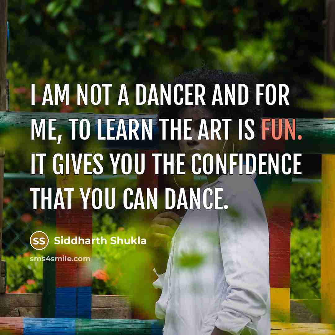 “I am not a dancer and for me, to learn the art is fun. It gives you the confidence that you can dance.” quote by Siddharth Shukla