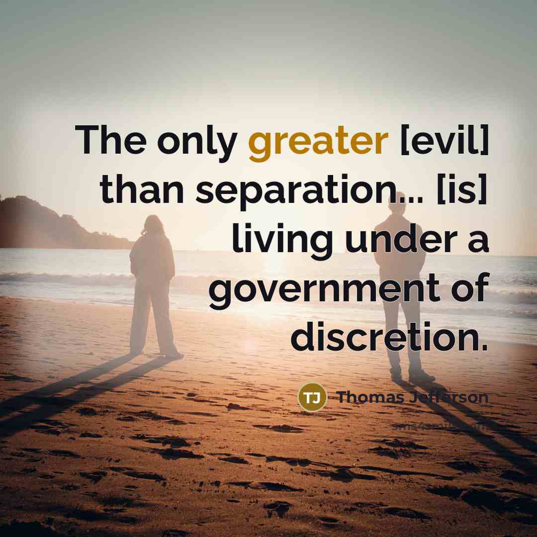 “The only greater [evil] than separation... [is] living under a government of discretion.” quote by Thomas Jefferson