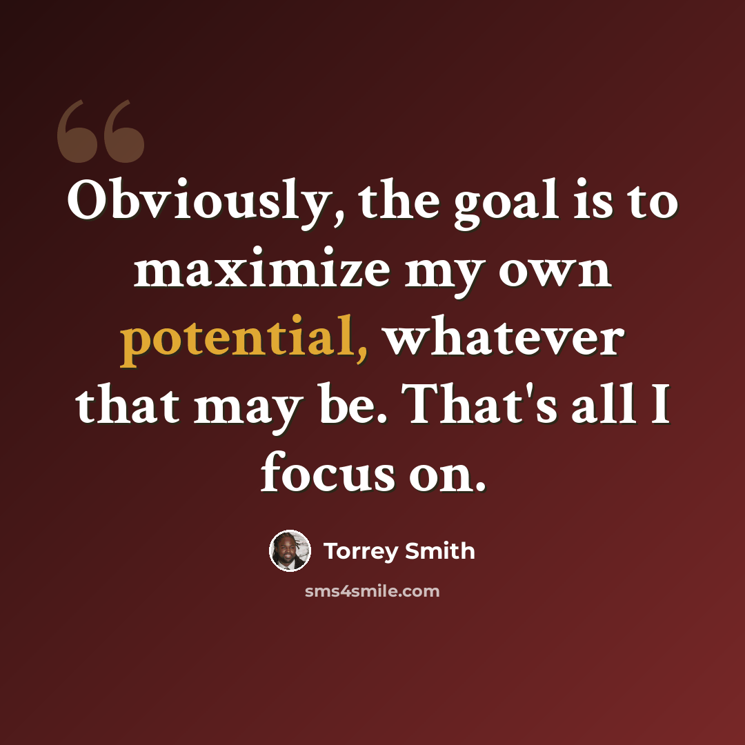 “Obviously, the goal is to maximize my own potential, whatever that may be. That's all I focus on.” quote by Torrey Smith