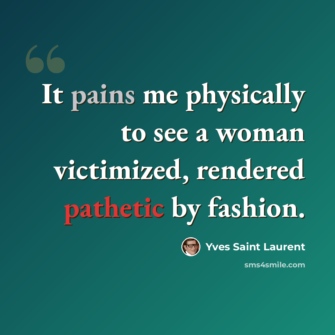“It pains me physically to see a woman victimized, rendered pathetic by fashion.” quote by Yves Saint Laurent