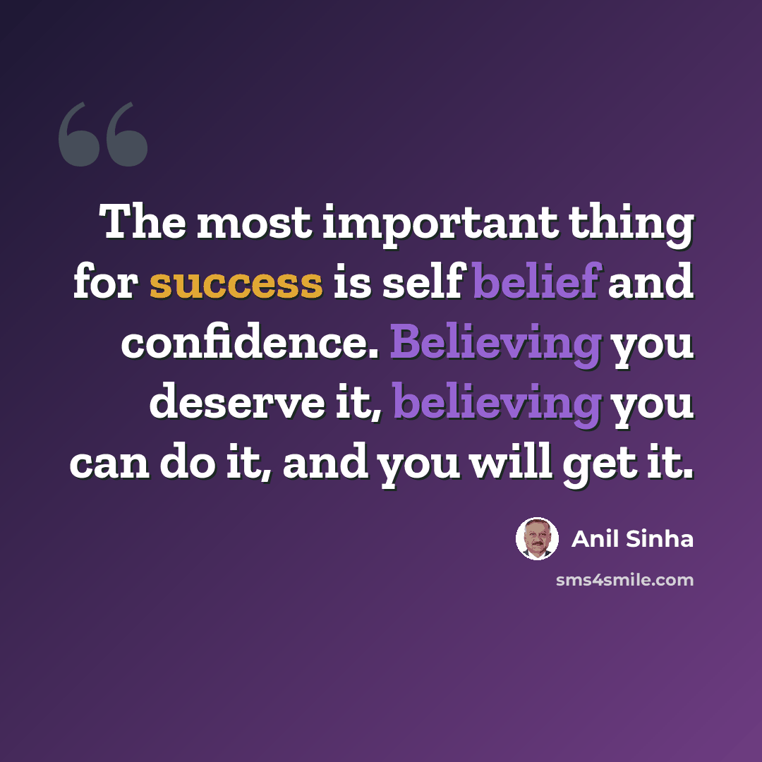 “The most important thing for success is self belief and confidence. Believing you deserve it, believing you can do it, and you will get it.” quote by Anil Sinha