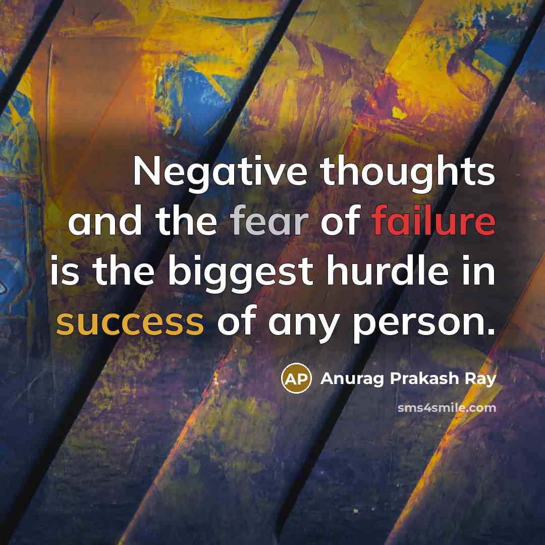 “Negative thoughts and the fear of failure is the biggest hurdle in success of any person.” quote by Anurag Prakash Ray