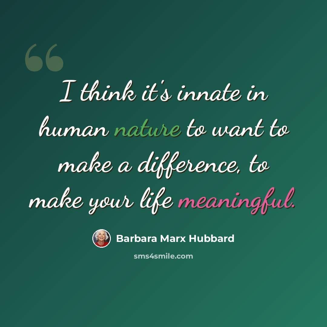 “I think it's innate in human nature to want to make a difference, to make your life meaningful.” quote by Barbara Marx Hubbard