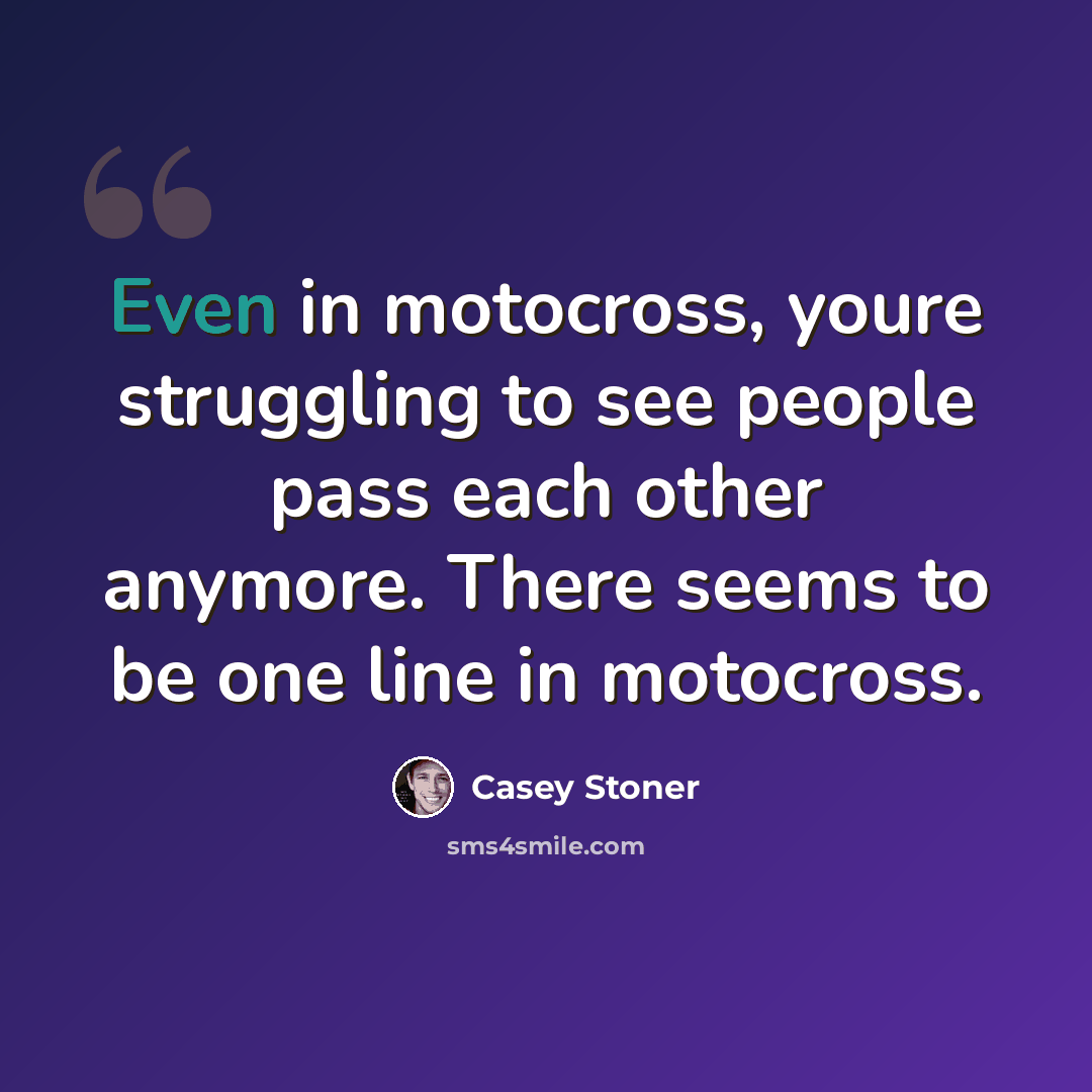 “Even in motocross, youre struggling to see people pass each other anymore. There seems to be one line in motocross.” quote by Casey Stoner