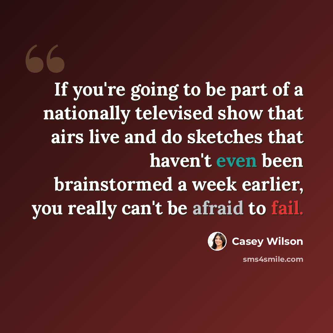 “If you're going to be part of a nationally televised show that airs live and do sketches that haven't even been brainstormed a week earlier, you really can't be afraid to fail.” quote by Casey Wilson