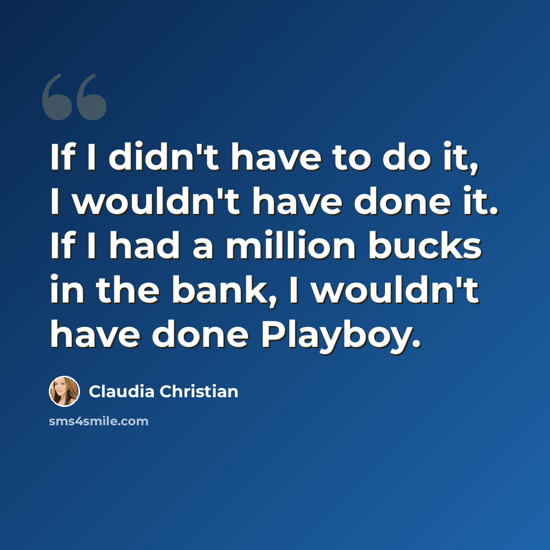 “If I didn't have to do it, I wouldn't have done it. If I had a million bucks in the bank, I wouldn't have done Playboy.” quote by Claudia Christian