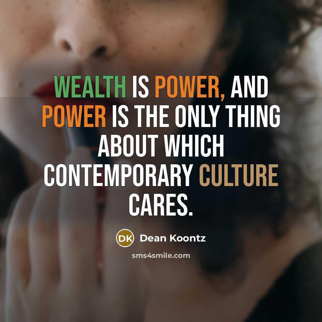 “Wealth is power, and power is the only thing about which contemporary culture cares.” quote by Dean Koontz