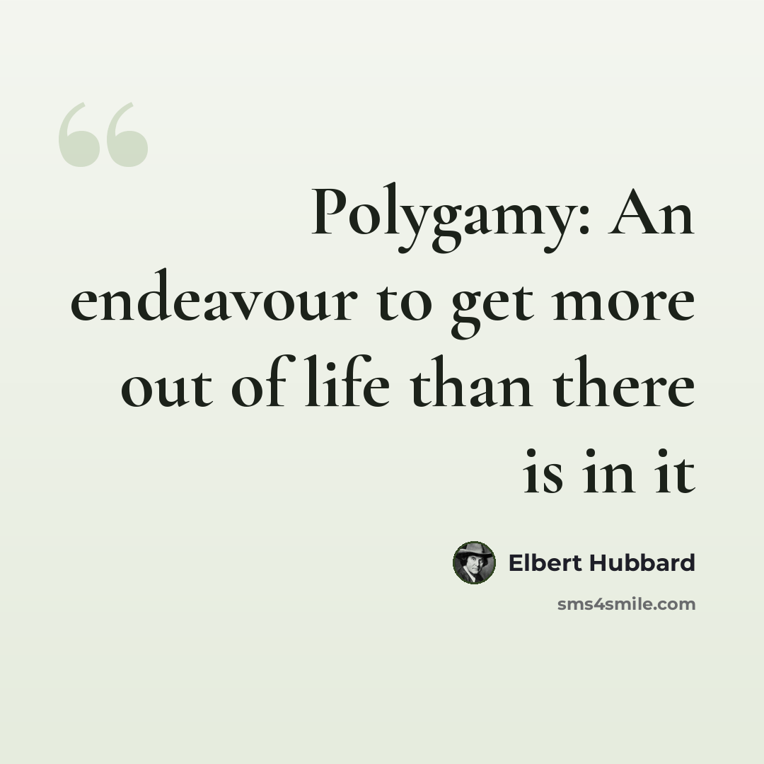 “Polygamy: An endeavour to get more out of life than there is in it” quote by Elbert Hubbard