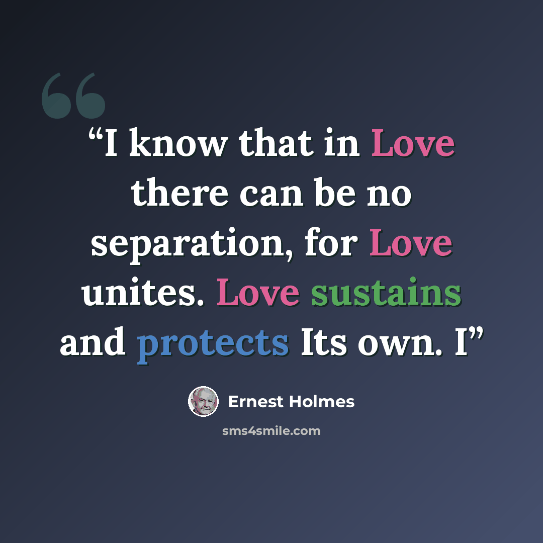 “I know that in Love there can be no separation, for Love unites. Love sustains and protects Its own. I” quote by Ernest Holmes