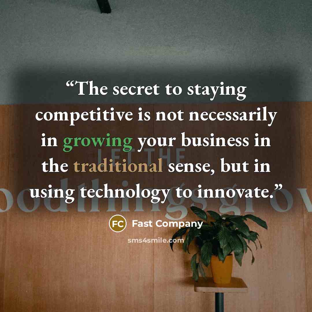 “The secret to staying competitive is not necessarily in growing your business in the traditional sense, but in using technology to innovate.” quote by Fast Company