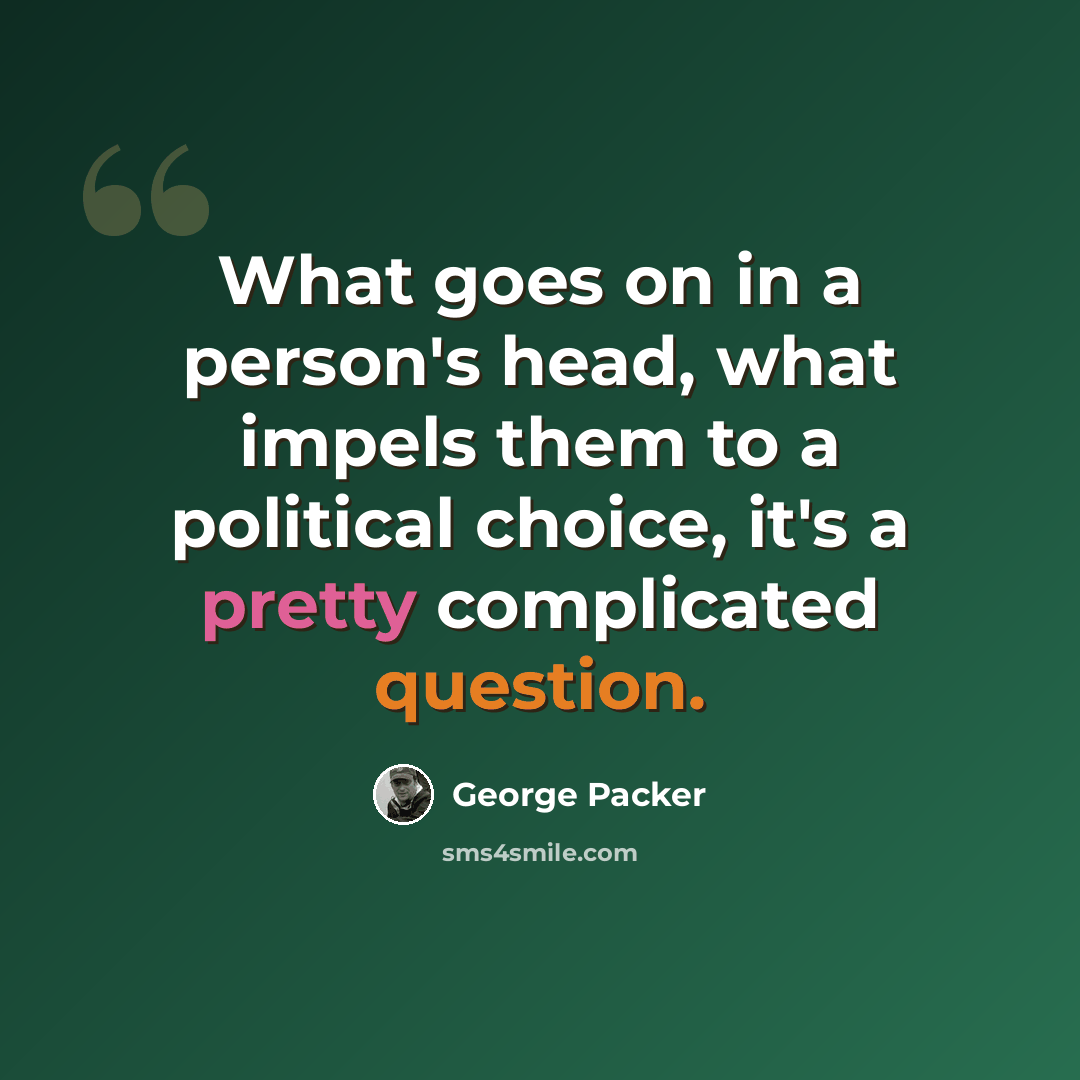 “What goes on in a person's head, what impels them to a political choice, it's a pretty complicated question.” quote by George Packer