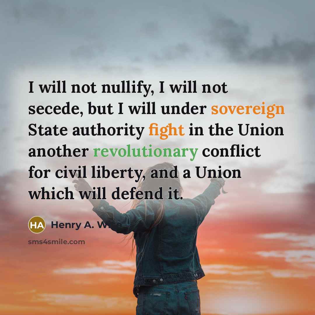 “I will not nullify, I will not secede, but I will under sovereign State authority fight in the Union another revolutionary conflict for civil liberty, and a Union which will defend it.” quote by Henry A. Wise