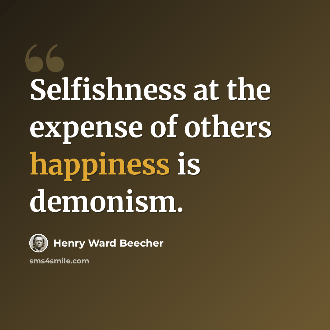 “Selfishness at the expense of others happiness is demonism.” quote by Henry Ward Beecher