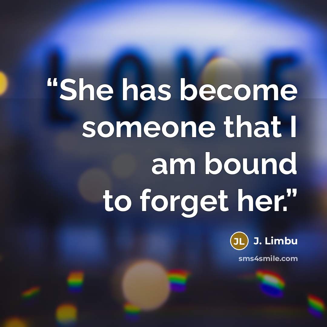 “She has become someone that I am bound to forget her.” quote by J. Limbu