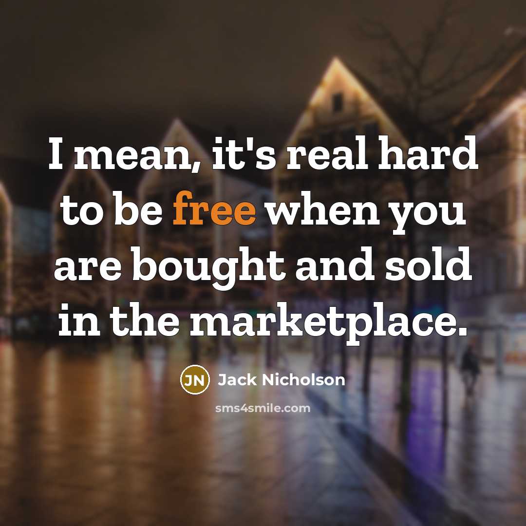 “I mean, it's real hard to be free when you are bought and sold in the marketplace.” quote by Jack Nicholson