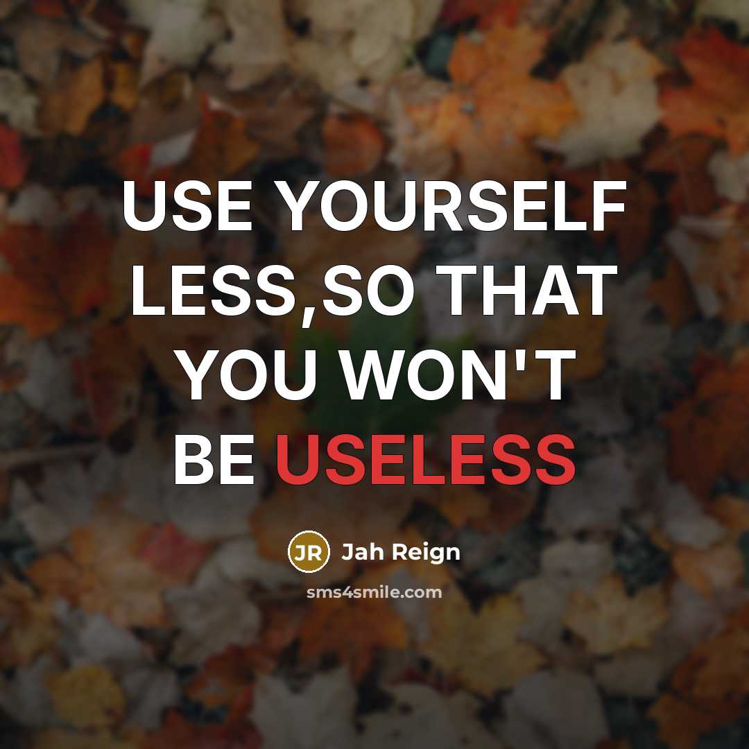 “USE YOURSELF LESS,SO THAT YOU WON'T BE USELESS” quote by JAH REIGN