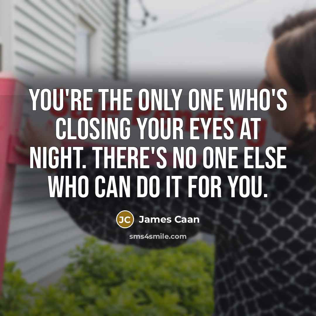 “You're the only one who's closing your eyes at night. There's no one else who can do it for you.” quote by James Caan