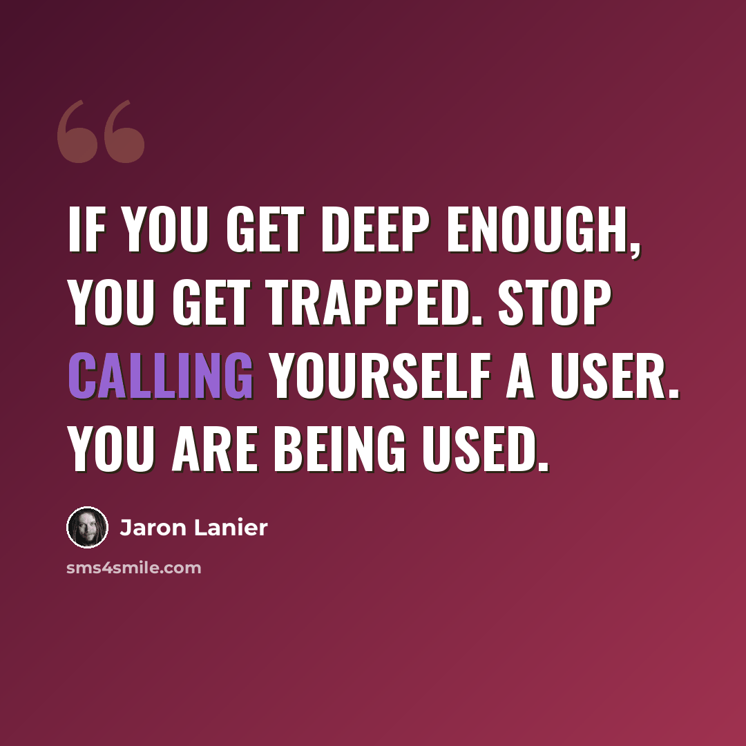 “If you get deep enough, you get trapped. Stop calling yourself a user. You are being used.” quote by Jaron Lanier