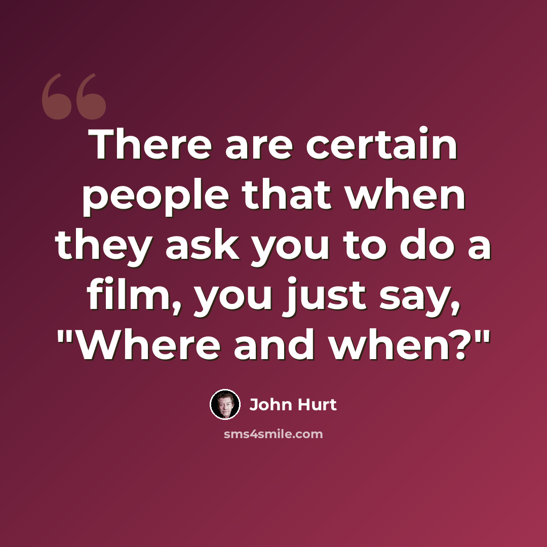 “There are certain people that when they ask you to do a film, you just say, "Where and when?"” quote by John Hurt